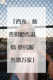 西充：慈善捐赠传温情 便民服务惠万家
