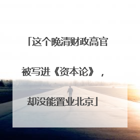 这个晚清财政高官被写进《资本论》，却没能置业北京