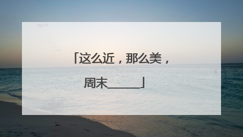 这么近，那么美，周末______