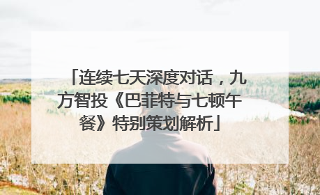 连续七天深度对话，九方智投《巴菲特与七顿午餐》特别策划解析