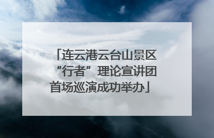 连云港云台山景区“行者”理论宣讲团首场巡演成功举办