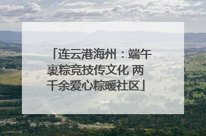 连云港海州：端午裹粽竞技传文化 两千余爱心粽暖社区