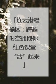 连云港赣榆区：跨越时空拥抱你 红色课堂“活”起来