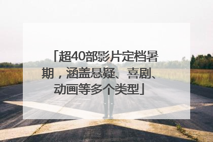 超40部影片定档暑期，涵盖悬疑、喜剧、动画等多个类型