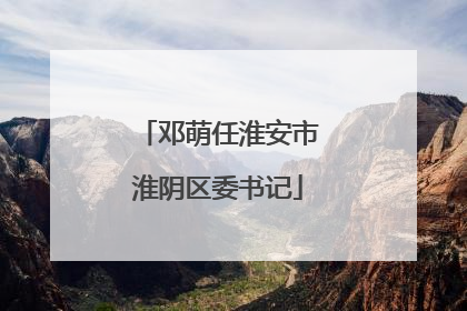 邓萌任淮安市淮阴区委书记