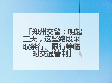 郑州交警：明起三天，这些路段采取禁行、限行等临时交通管制