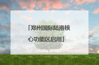 郑州国际陆港核心功能区启用