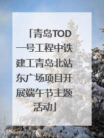 青岛TOD一号工程中铁建工青岛北站东广场项目开展端午节主题活动