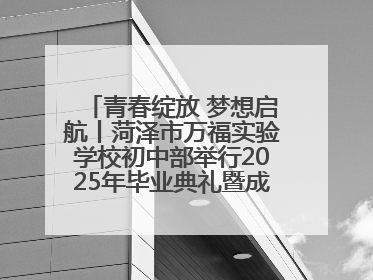 青春绽放 梦想启航丨菏泽市万福实验学校初中部举行2025年毕业典礼暨成长礼赞活动
