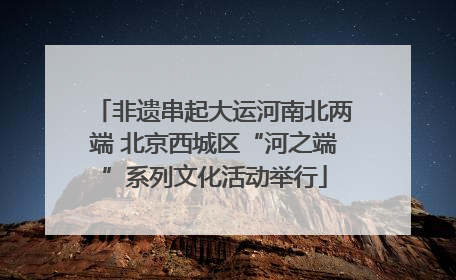 非遗串起大运河南北两端 北京西城区“河之端”系列文化活动举行