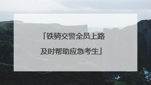 铁骑交警全员上路 及时帮助应急考生