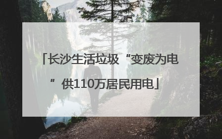 长沙生活垃圾“变废为电”供110万居民用电