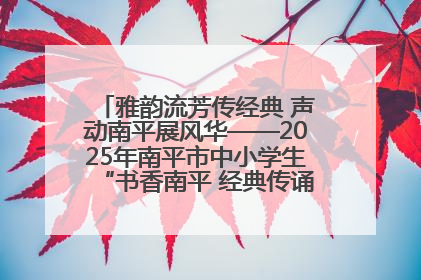 雅韵流芳传经典 声动南平展风华——2025年南平市中小学生“书香南平 经典传诵”中华经典诗文朗诵决赛圆满举行