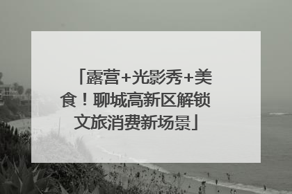 露营+光影秀+美食！聊城高新区解锁文旅消费新场景