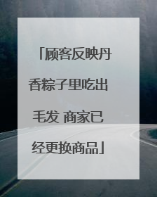 顾客反映丹香粽子里吃出毛发 商家已经更换商品