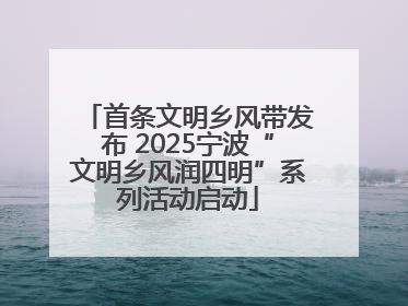 首条文明乡风带发布 2025宁波“文明乡风润四明”系列活动启动
