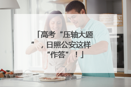 高考“压轴大题”，日照公安这样“作答”！