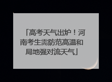 高考天气出炉！河南考生需防范高温和局地强对流天气