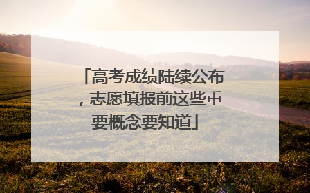 高考成绩陆续公布，志愿填报前这些重要概念要知道