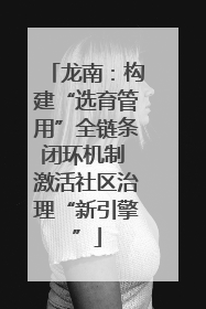 龙南：构建“选育管用”全链条闭环机制 激活社区治理“新引擎”