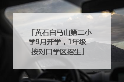 黄石白马山第二小学9月开学，1年级按对口学区招生