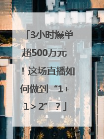 3小时爆单超500万元！这场直播如何做到“1+1＞2”？