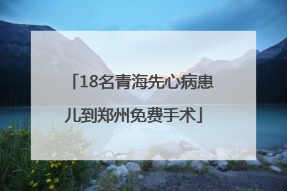 18名青海先心病患儿到郑州免费手术