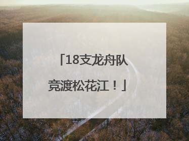 18支龙舟队竞渡松花江！