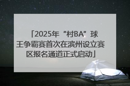 2025年“村BA”球王争霸赛首次在滨州设立赛区报名通道正式启动