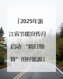 2025年浙江省节能宣传月启动 “精打细算”用好能源