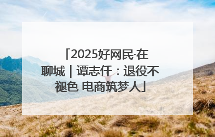 2025好网民·在聊城｜谭志仟：退役不褪色 电商筑梦人