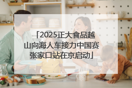 2025正大食品越山向海人车接力中国赛张家口站在京启动