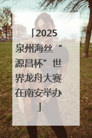 2025泉州海丝“源昌杯”世界龙舟大赛在南安举办