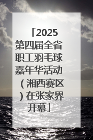 2025第四届全省职工羽毛球嘉年华活动（湘西赛区）在张家界开幕