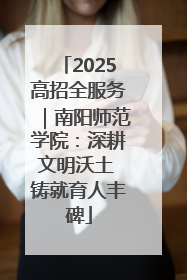 2025高招全服务｜南阳师范学院：深耕文明沃土 铸就育人丰碑