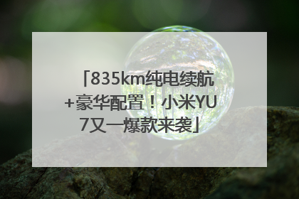 835km纯电续航+豪华配置！小米YU7又一爆款来袭