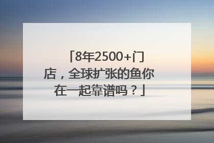 8年2500+门店，全球扩张的鱼你在一起靠谱吗？