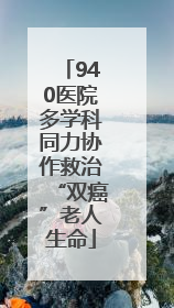 940医院多学科同力协作救治“双癌”老人生命