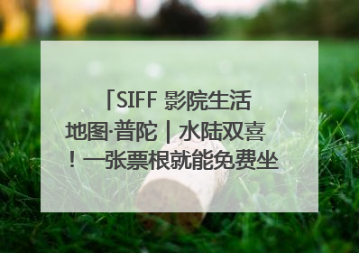 SIFF 影院生活地图·普陀｜水陆双喜！一张票根就能免费坐苏州河游船～