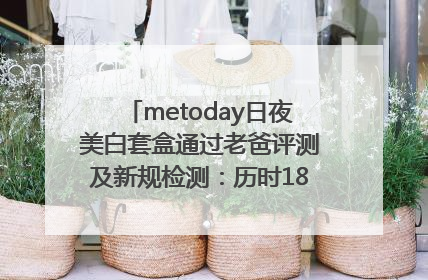 metoday日夜美白套盒通过老爸评测及新规检测：历时182天验证有效性
